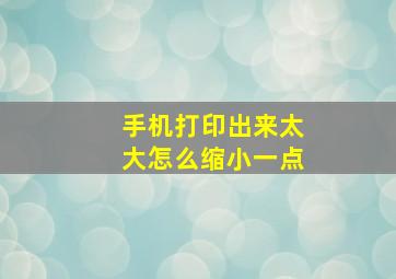 手机打印出来太大怎么缩小一点