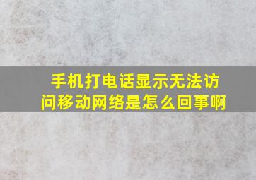 手机打电话显示无法访问移动网络是怎么回事啊