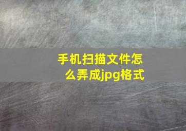 手机扫描文件怎么弄成jpg格式