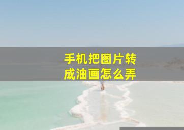 手机把图片转成油画怎么弄