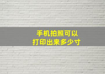 手机拍照可以打印出来多少寸