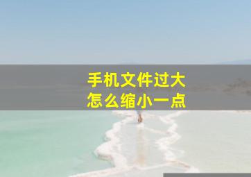 手机文件过大怎么缩小一点