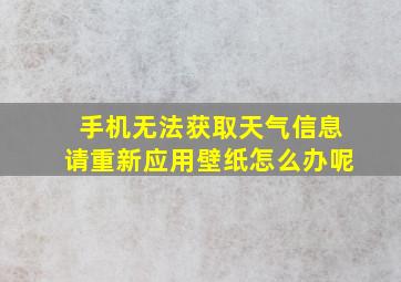 手机无法获取天气信息请重新应用壁纸怎么办呢