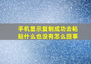 手机显示复制成功去粘贴什么也没有怎么回事