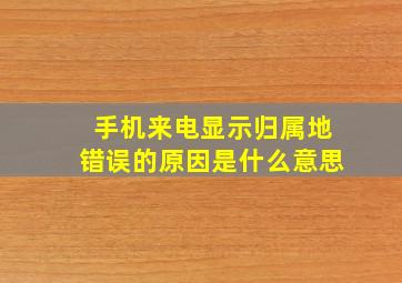 手机来电显示归属地错误的原因是什么意思