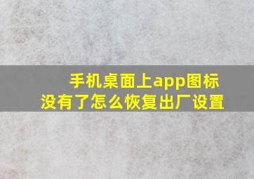 手机桌面上app图标没有了怎么恢复出厂设置