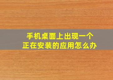 手机桌面上出现一个正在安装的应用怎么办