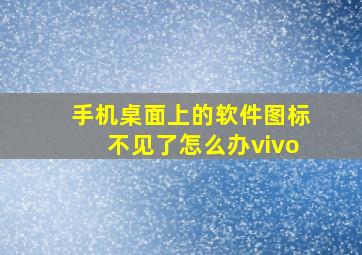 手机桌面上的软件图标不见了怎么办vivo