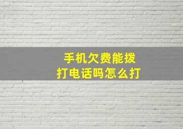 手机欠费能拨打电话吗怎么打