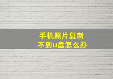 手机照片复制不到u盘怎么办