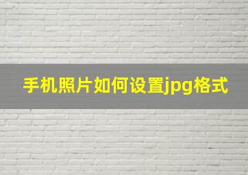 手机照片如何设置jpg格式