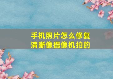 手机照片怎么修复清晰像摄像机拍的