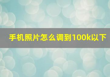 手机照片怎么调到100k以下