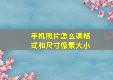 手机照片怎么调格式和尺寸像素大小