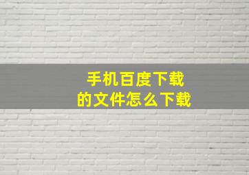 手机百度下载的文件怎么下载