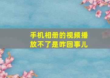 手机相册的视频播放不了是咋回事儿