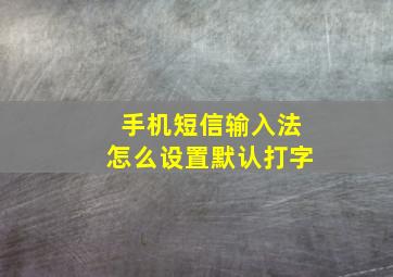 手机短信输入法怎么设置默认打字