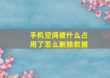 手机空间被什么占用了怎么删除数据