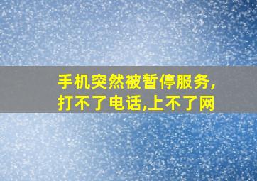 手机突然被暂停服务,打不了电话,上不了网