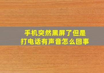 手机突然黑屏了但是打电话有声音怎么回事