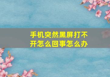 手机突然黑屏打不开怎么回事怎么办