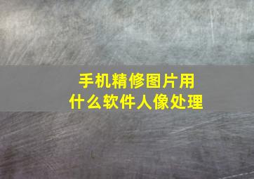 手机精修图片用什么软件人像处理