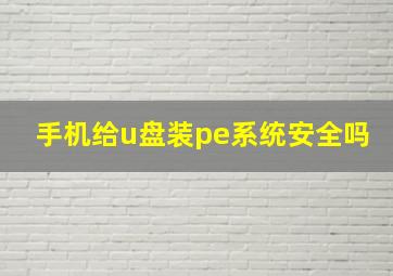 手机给u盘装pe系统安全吗