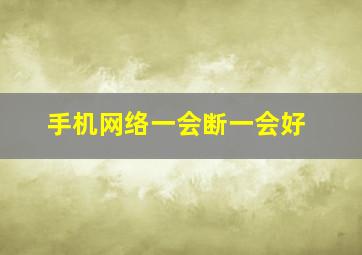 手机网络一会断一会好