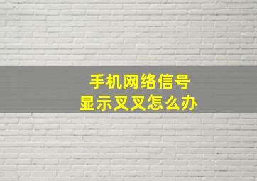 手机网络信号显示叉叉怎么办