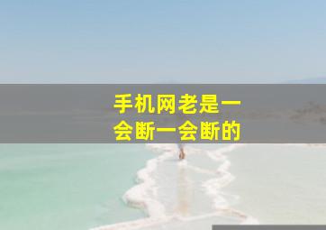 手机网老是一会断一会断的