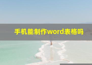 手机能制作word表格吗