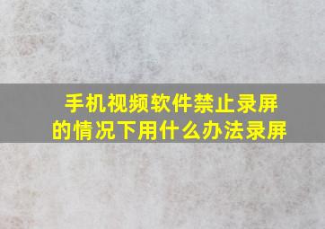 手机视频软件禁止录屏的情况下用什么办法录屏