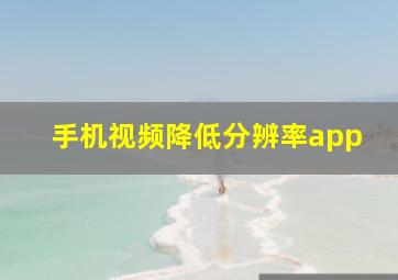 手机视频降低分辨率app