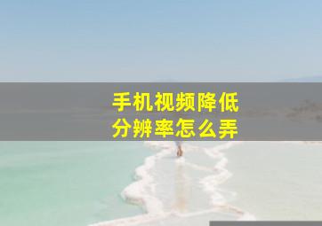 手机视频降低分辨率怎么弄