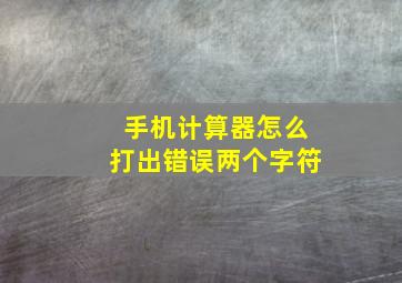 手机计算器怎么打出错误两个字符