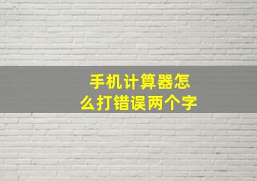 手机计算器怎么打错误两个字