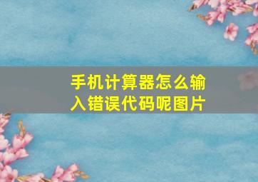 手机计算器怎么输入错误代码呢图片