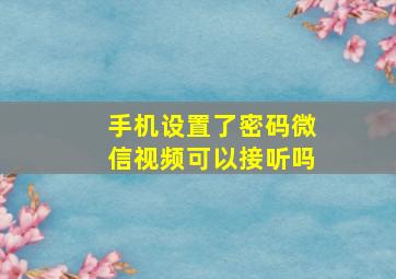 手机设置了密码微信视频可以接听吗