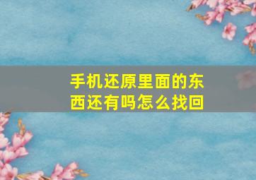 手机还原里面的东西还有吗怎么找回