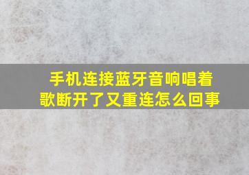 手机连接蓝牙音响唱着歌断开了又重连怎么回事