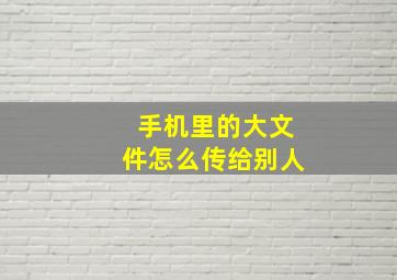 手机里的大文件怎么传给别人