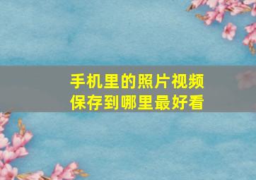 手机里的照片视频保存到哪里最好看