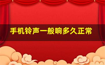 手机铃声一般响多久正常