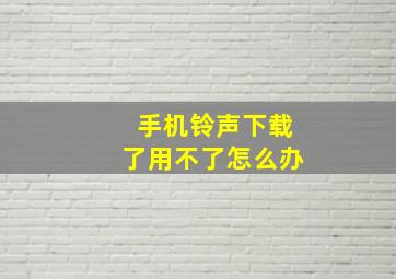 手机铃声下载了用不了怎么办