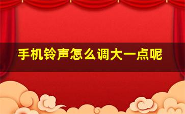 手机铃声怎么调大一点呢