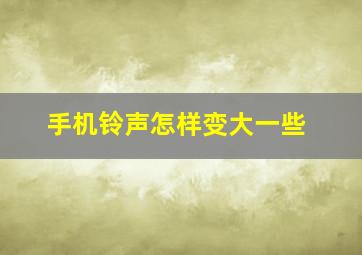 手机铃声怎样变大一些