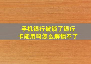 手机银行被锁了银行卡能用吗怎么解锁不了