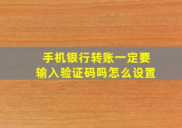 手机银行转账一定要输入验证码吗怎么设置