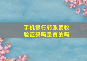 手机银行转账要收验证码吗是真的吗