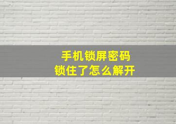 手机锁屏密码锁住了怎么解开